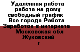 Удалённая работа, работа на дому, свободный график. - Все города Работа » Заработок в интернете   . Московская обл.,Жуковский г.